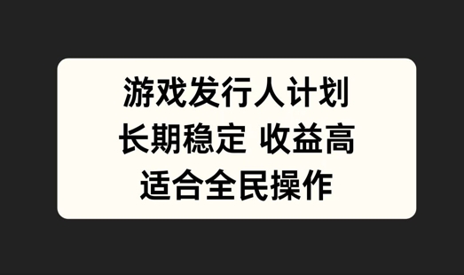 游戏发行人计划，长期稳定，适合全民操作【揭秘】-一鸣资源网