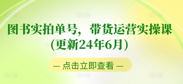 图书实拍单号带货运营实操课(更新24年6月)：0粉起号，老号转型，零基础入门+进阶-一鸣资源网