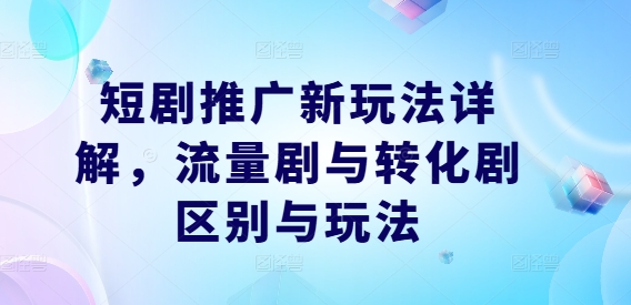 短剧推广新玩法详解，流量剧与转化剧区别与玩法-一鸣资源网