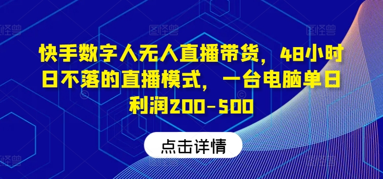 快手数字人无人直播带货，48小时日不落的直播模式，一台电脑单日利润200-500（0827更新）-一鸣资源网