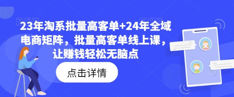 23年淘系批量高客单+24年全域电商矩阵，批量高客单线上课，让赚钱轻松无脑点-一鸣资源网