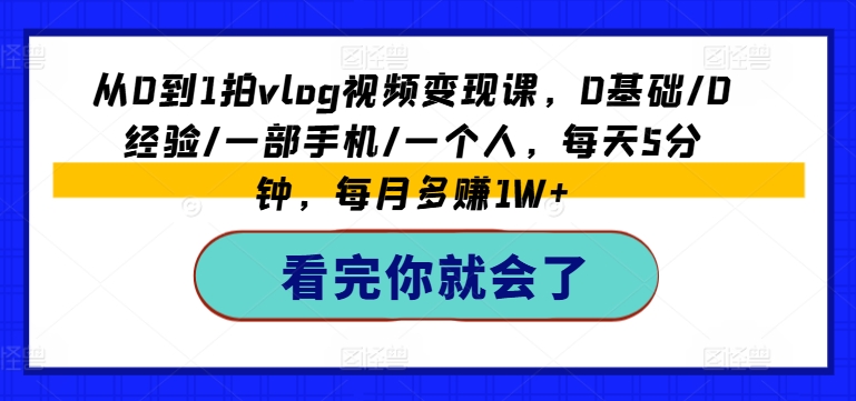 从0到1拍VLOG视频变现课，0基础/0经验/一部手机/一个人，每天5分钟，每月多赚1W+-一鸣资源网