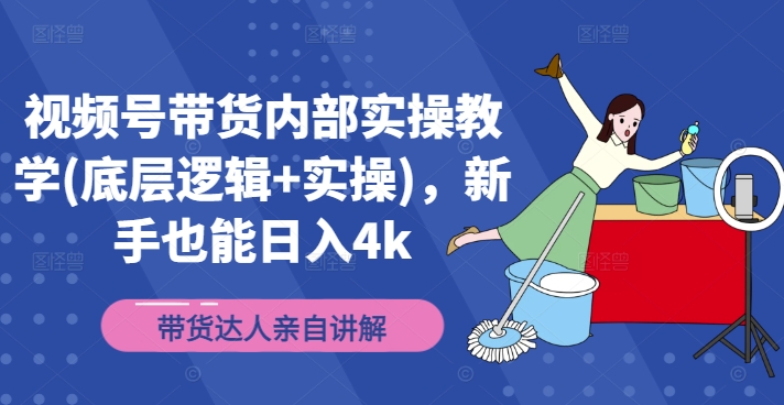 视频号带货内部实操教学(底层逻辑+实操)，新手也能日入4K-一鸣资源网